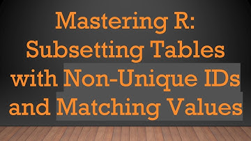 Mastering R: Subsetting Tables with Non-Unique IDs and Matching Values