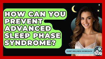 How Can You Prevent Advanced Sleep Phase Syndrome? - Sleep Wellness Workshop