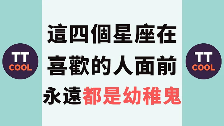 【十二星座】十二星座中这四个星座在喜欢的人面前永远都是幼稚鬼！ - 天天要闻