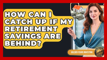 How Can I Catch Up If My Retirement Savings Are Behind? - Golden Years Investing