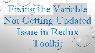 Fixing the Variable Not Getting Updated Issue in Redux Toolkit