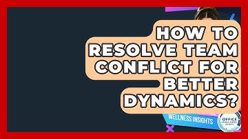 How To Resolve Team Conflict For Better Dynamics? - Office Wellness Insights