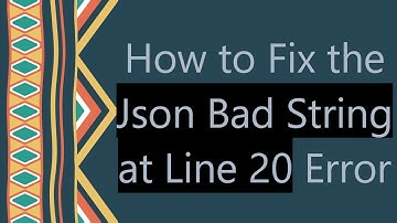 How to Fix the Json Bad String at Line 20 Error