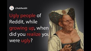 Ugly People, When Did You Realize You Were Ugly? (r/AskReddit)