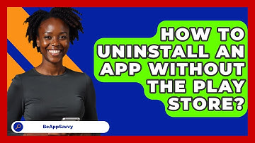 How To Uninstall An App Without The Play Store? - Be App Savvy