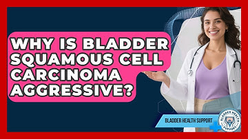 Why Is Bladder Squamous Cell Carcinoma Aggressive? - Bladder Health Support