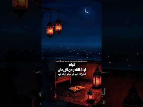 قيام ليلة القدر من الإيمان . الشيخ الدكتور عزيز بن فرحان العنزي .