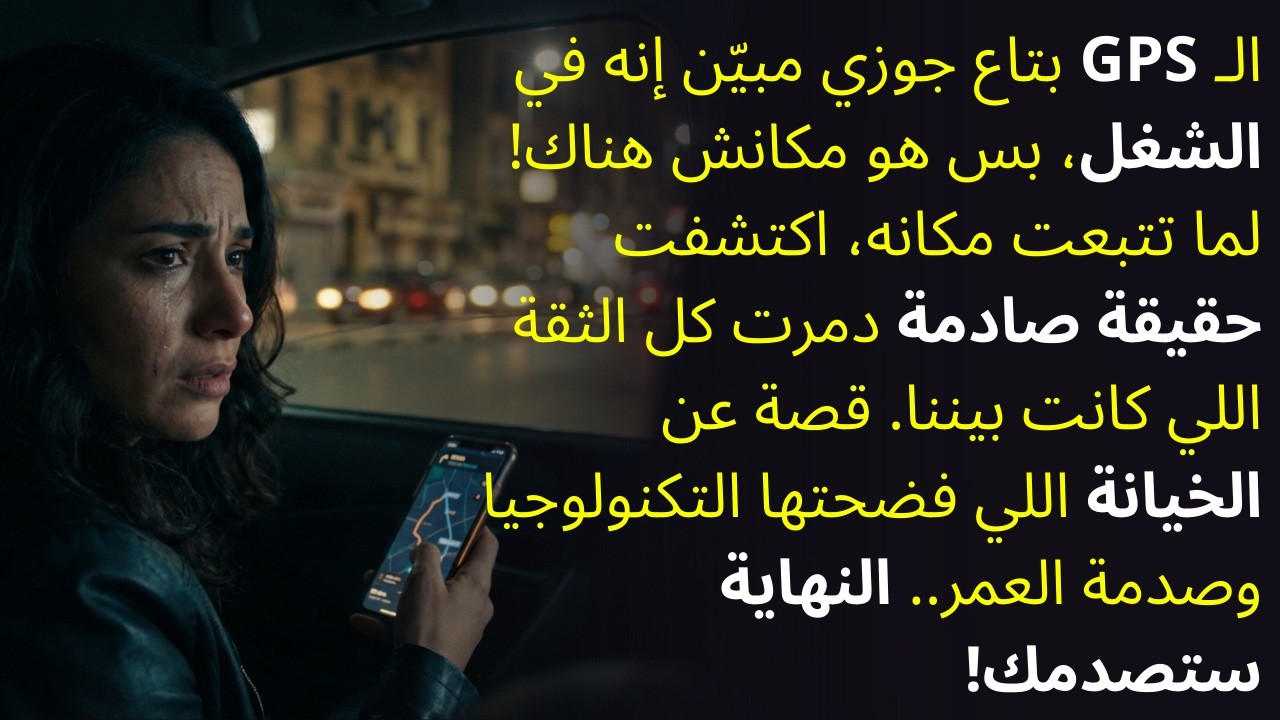 ظن إنه أذكى مني بس الـ GPS فضحه.. إزاي واجهت جوزي وهو في حضن واحدة تانية؟