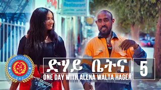 Dehay Betna - ድሃይ ቤትና (Episode 5) - One Day With Alena Walta Hager