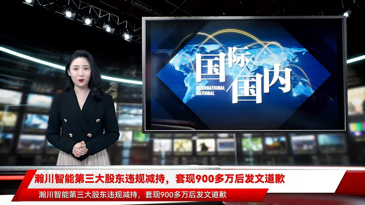 瀚川智能第三大股東違規減持，套現900多萬後發文道歉 - 天天要聞