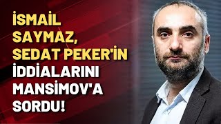 İsmail Saymaz Sedat Peker'in iddialarını Mansimov'a sordu!