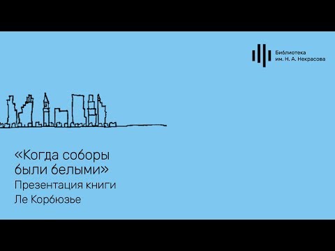 «Когда соборы были белыми». Презентация книги Ле Корбюзье