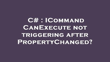 C# : ICommand CanExecute not triggering after PropertyChanged?