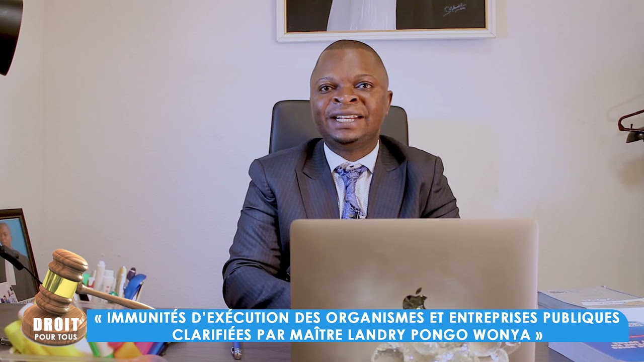 Immunités d’exécution des organismes et entreprises publiques clarifies par Me. Landry Pongo Wonya