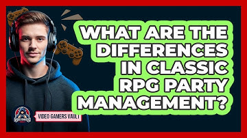 What Are The Differences In Classic RPG Party Management? - Video Gamers Vault