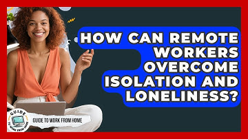 How Can Remote Workers Overcome Isolation And Loneliness? - Guide To Work From Home