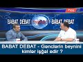 BABAT DEBAT - GƏNCLƏRİN BEYNİNİ KİMLƏR İŞĞAL EDİR?