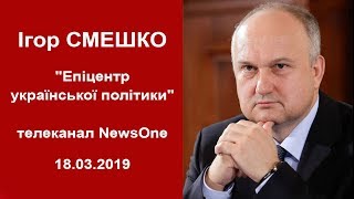 Ігор Смешко. "Епіцентр української політики". 18.03.2019 р.