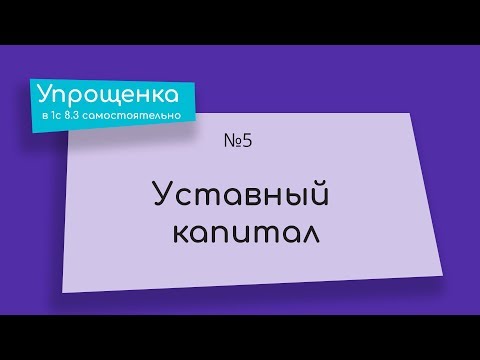 видео: Упрощенка в 1С 8.3 самостоятельно. Уставный капитал