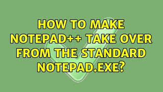How to make Notepad++ take over from the standard notepad.exe? (6 Solutions!!)