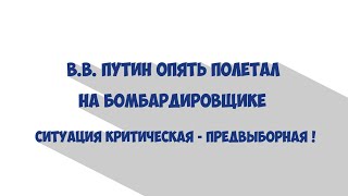 Путин на бомбардировщике . Ситуация критическая - предвыборная! 12+