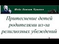 Шейх Хамзат Чумаков / Притеснение детей родителями из-за религиозных убеждений.