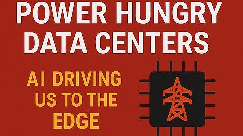 Power Hungry Data Centers - AI is driving us to the Edge