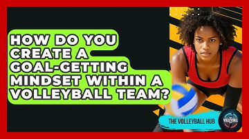 How Do You Create A Goal-getting Mindset Within A Volleyball Team? - The Volleyball Hub