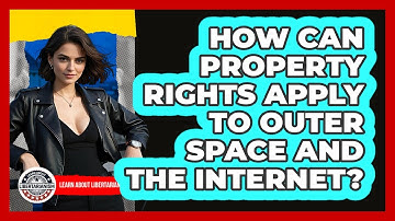 How Can Property Rights Apply To Outer Space And The Internet? - Learn About Libertarianism