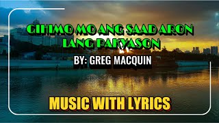 GIHIMO MO ANG SAAD ARON LANG PAKYASON - BY GREG MACQUIN || MUSIC WITH LYRICS