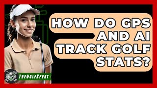 How Do GPS And AI Track Golf Stats? - The Golf Xpert