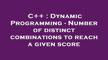C++ : Dynamic Programming - Number of distinct combinations to reach a given score