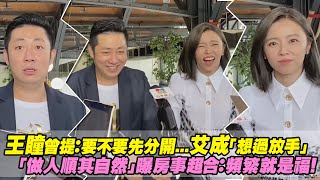 王瞳曾提：要不要先分開...艾成「想過放手」　「做人順其自然」曝房事超合：頻繁就是福！