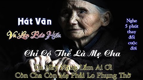 Duy Chèo Hát Văn Vu Lan - Chỉ Có Thể Là Mẹ Cha - Nghe 5 phút để thay đổi mình