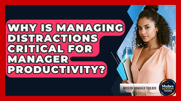 Why Is Managing Distractions Critical For Manager Productivity? - Modern Manager Toolbox