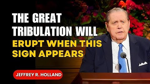 Jeffrey R. Holland Sermon - The Great Tribulation Will Erupt When This Sign Appears!