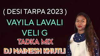 VAYILA LAVALI VELI G ( DESI TARPA 2023 ) TADKA MIX - DJ NAINESH KHUTLI