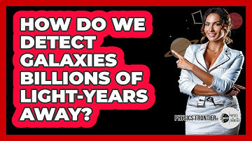 How Do We Detect Galaxies Billions Of Light-years Away? - Physics Frontier