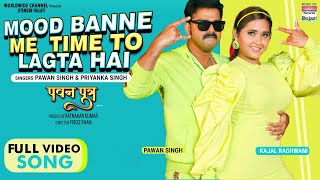 Mood Banne Mein Time To Lagta Hai #Pawan Singh #Kajal Raghwani #Priyanka Singh | FULL VIDEO SONG
