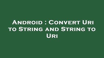 Android : Convert Uri to String and String to Uri