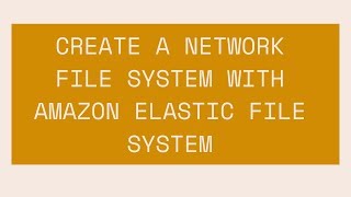 CREATE A NETWORK FILE SYSTEM WITH AMAZON ELASTIC FILE SYSTEM