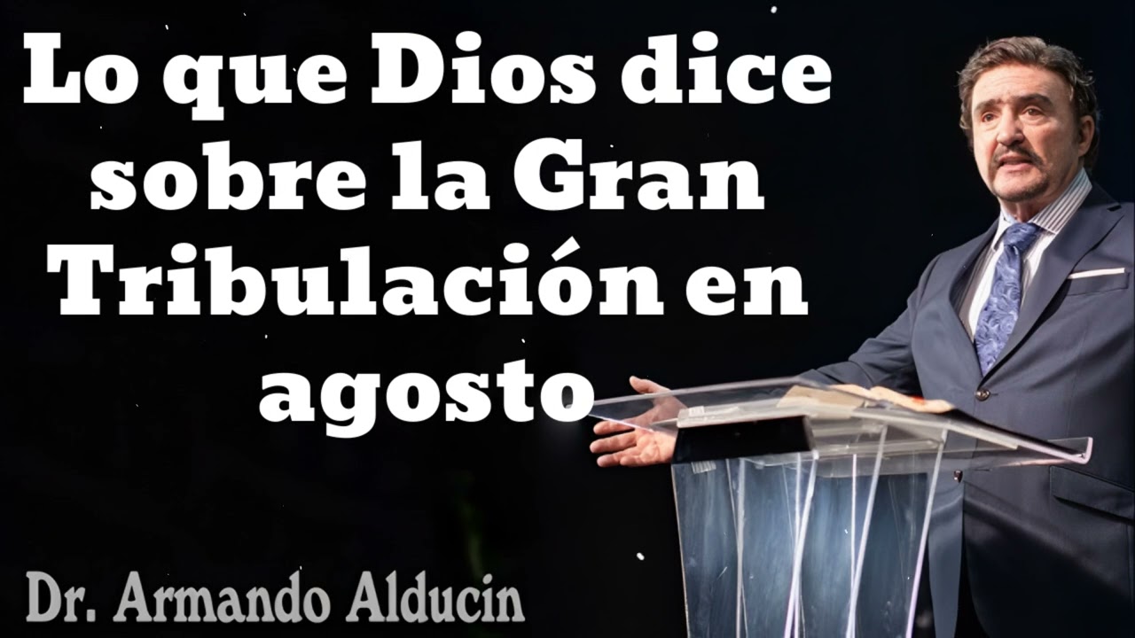 Lo que Dios dice sobre la Gran Tribulación en agosto - Pastor y Dr. Armando Alducín