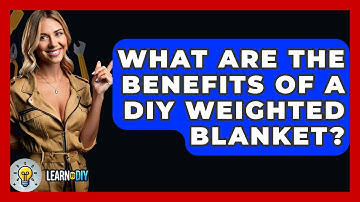 What Are The Benefits Of A DIY Weighted Blanket? - LearnToDIY360.com