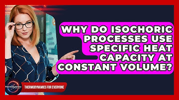 Why Do Isochoric Processes Use Specific Heat Capacity At Constant Volume?