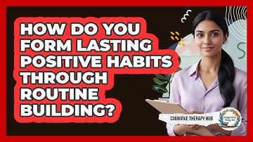 How Do You Form Lasting Positive Habits Through Routine Building? - Cognitive Therapy Hub