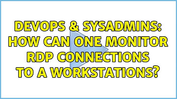 DevOps & SysAdmins: How can one monitor RDP connections to a workstations? (2 Solutions!!)