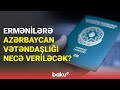 Ermənilərə Azərbaycan vətəndaşlığı necə veriləcək? - BAKU TV