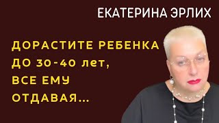 видео: ДОРАСТИТЕ РЕБЁНКА ДО 30-40 лет, ВСЕ ЕМУ ОТДАВАЯ…Екатерина Эрлих картинка: ДОРАСТИТЕ РЕБЁНКА ДО 30-40 лет, ВСЕ ЕМУ ОТДАВАЯ…Екатерина Эрлих
