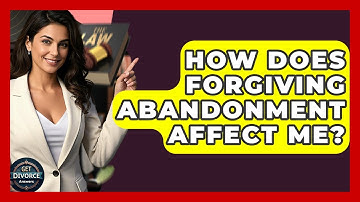 How Does Forgiving Abandonment Affect Me? - Get Divorce Answers