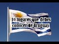 ¡¡10 LUGARES QUE DEBES CONOCER DE URUGUAY!!